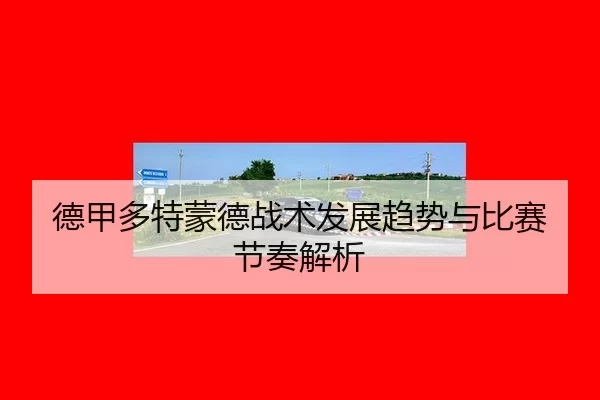德甲多特蒙德战术发展趋势与比赛节奏解析
