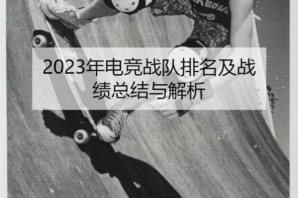 2023年电竞战队排名及战绩总结与解析